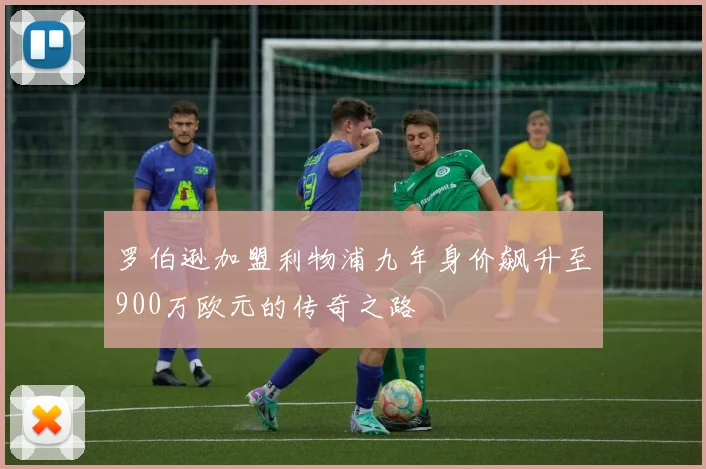 罗伯逊加盟利物浦九年身价飙升至900万欧元的传奇之路