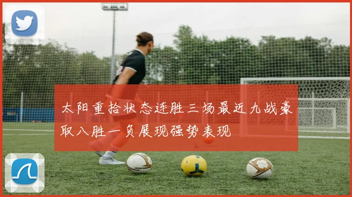 太阳重拾状态连胜三场最近九战豪取八胜一负展现强势表现