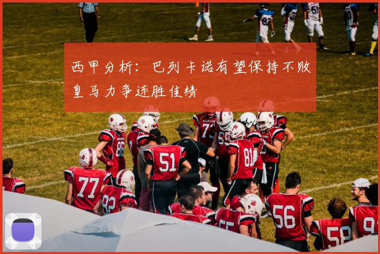 西甲分析：巴列卡诺有望保持不败皇马力争连胜佳绩