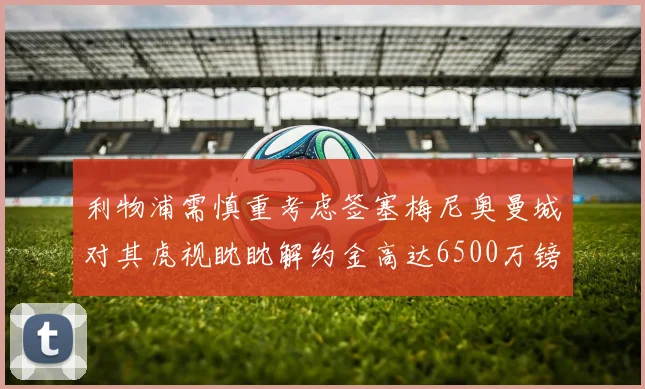 利物浦需慎重考虑签塞梅尼奥曼城对其虎视眈眈解约金高达6500万镑