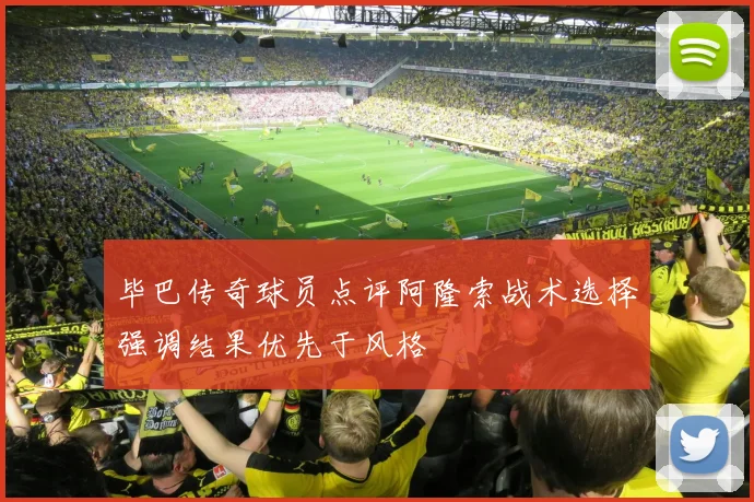 毕巴传奇球员点评阿隆索战术选择强调结果优先于风格
