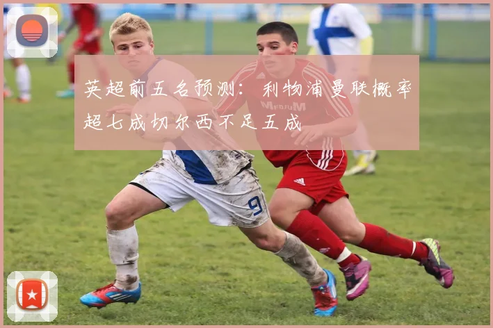 英超前五名预测：利物浦曼联概率超七成切尔西不足五成