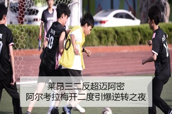莱昂三二反超迈阿密 阿尔考拉梅开二度引爆逆转之夜